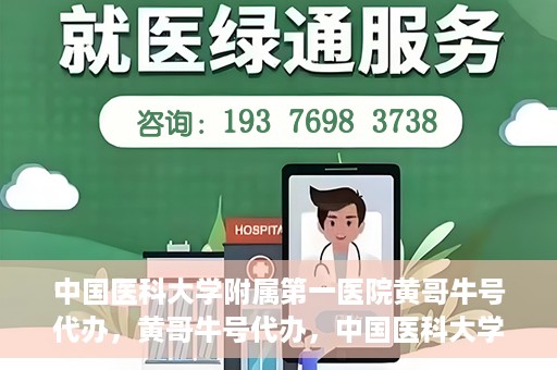 中国医科大学附属第一医院黄哥牛号代办，黄哥牛号代办，中国医科大学附属第一医院挂号服务新动向