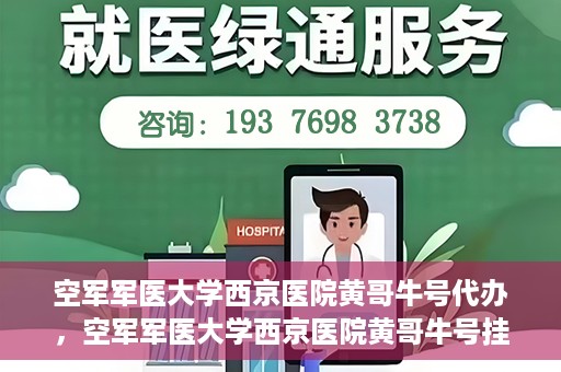 空军军医大学西京医院黄哥牛号代办，空军军医大学西京医院黄哥牛号挂号代办攻略