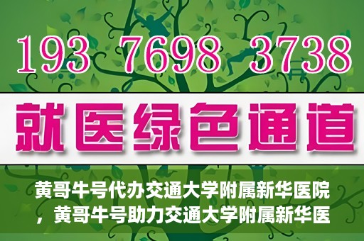黄哥牛号代办交通大学附属新华医院，黄哥牛号助力交通大学附属新华医院代办服务