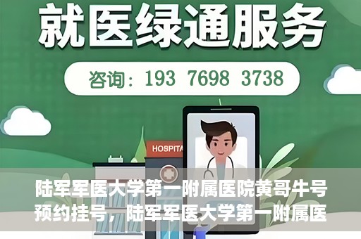 陆军军医大学第一附属医院黄哥牛号预约挂号，陆军军医大学第一附属医院黄哥牛号预约挂号指南，轻松挂号，健康无忧！