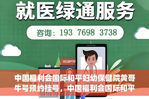 中国福利会国际和平妇幼保健院黄哥牛号预约挂号，中国福利会国际和平妇幼保健院黄哥牛号——预约挂号攻略