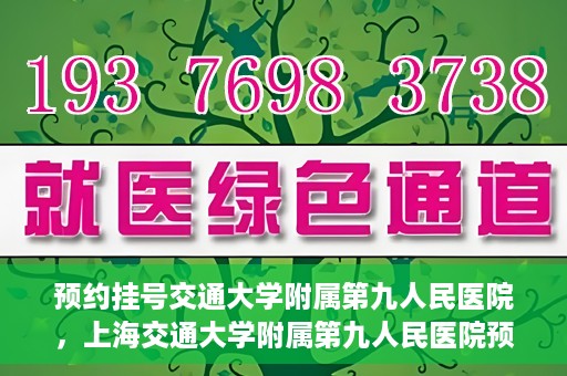 预约挂号交通大学附属第九人民医院，上海交通大学附属第九人民医院预约挂号服务启动