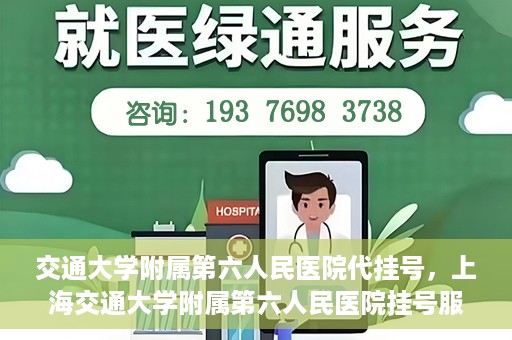 交通大学附属第六人民医院代挂号，上海交通大学附属第六人民医院挂号服务详解
