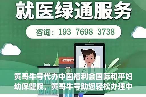 黄哥牛号代办中国福利会国际和平妇幼保健院，黄哥牛号助您轻松办理中国福利会国际和平妇幼保健院手续代办服务
