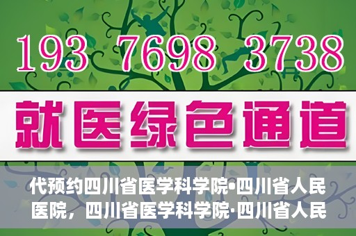 代预约四川省医学科学院•四川省人民医院，四川省医学科学院·四川省人民医院预约服务启动