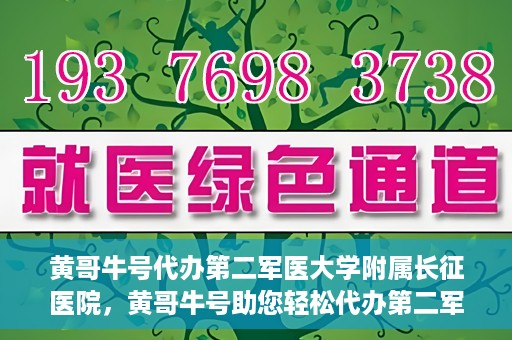 黄哥牛号代办第二军医大学附属长征医院，黄哥牛号助您轻松代办第二军医大学附属长征医院事务