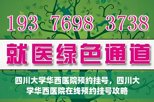 四川大学华西医院预约挂号，四川大学华西医院在线预约挂号攻略