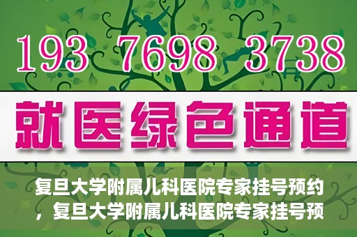 复旦大学附属儿科医院专家挂号预约，复旦大学附属儿科医院专家挂号预约攻略解析