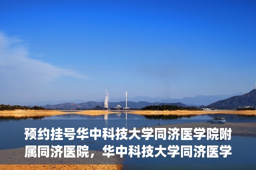 预约挂号华中科技大学同济医学院附属同济医院，华中科技大学同济医学院附属同济医院预约挂号指南