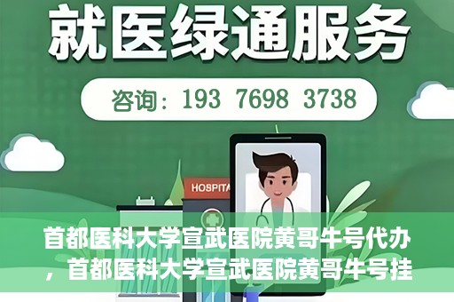 首都医科大学宣武医院黄哥牛号代办，首都医科大学宣武医院黄哥牛号挂号代办攻略