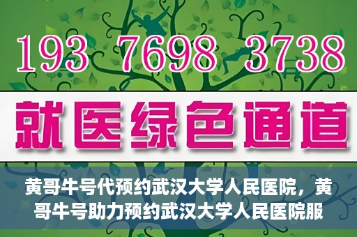 黄哥牛号代预约武汉大学人民医院，黄哥牛号助力预约武汉大学人民医院服务