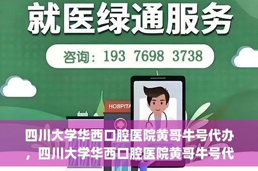 四川大学华西口腔医院黄哥牛号代办，四川大学华西口腔医院黄哥牛号代办，专业信赖之选