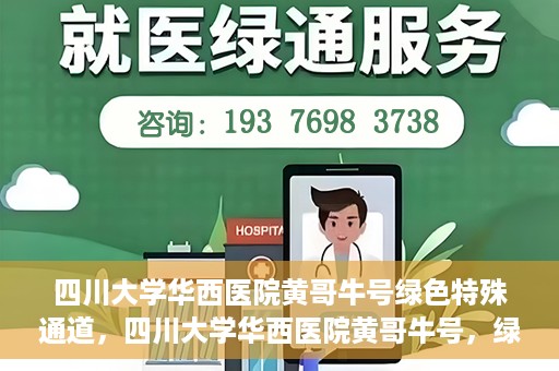 四川大学华西医院黄哥牛号绿色特殊通道，四川大学华西医院黄哥牛号，绿色特殊通道开启生命之门
