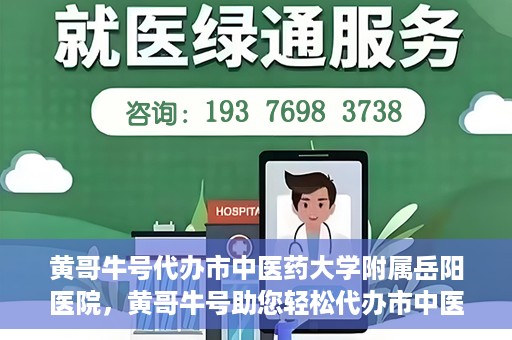 黄哥牛号代办市中医药大学附属岳阳医院，黄哥牛号助您轻松代办市中医药大学附属岳阳医院事务