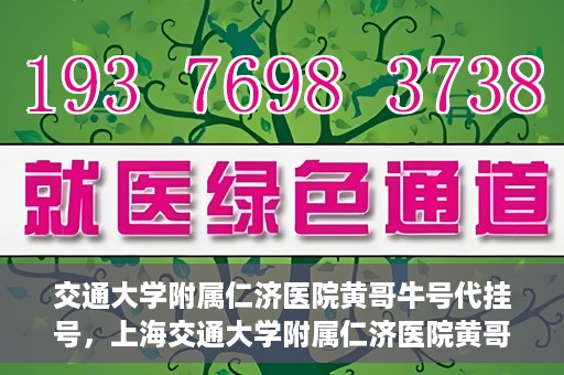 交通大学附属仁济医院黄哥牛号代挂号，上海交通大学附属仁济医院黄哥牛号代挂号背后的故事