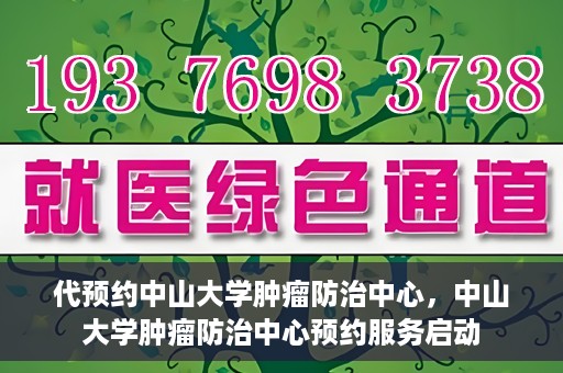 代预约中山大学肿瘤防治中心，中山大学肿瘤防治中心预约服务启动