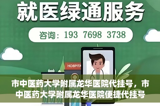 市中医药大学附属龙华医院代挂号，市中医药大学附属龙华医院便捷代挂号服务解析