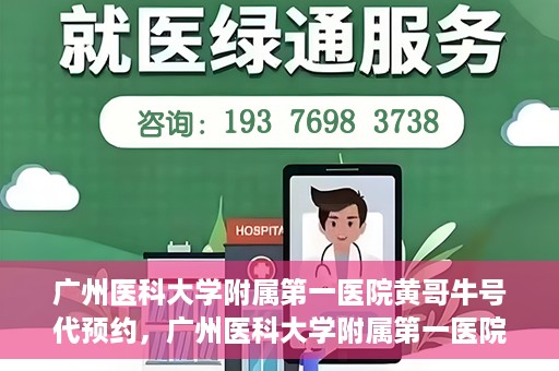 广州医科大学附属第一医院黄哥牛号代预约，广州医科大学附属第一医院黄哥名医号预约攻略