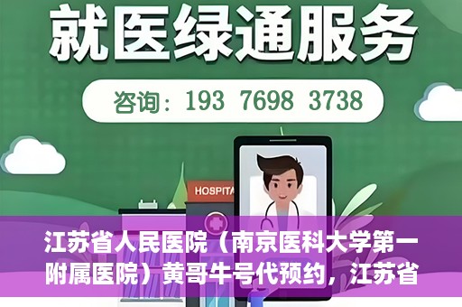 江苏省人民医院（南京医科大学第一附属医院）黄哥牛号代预约，江苏省人民医院（南京医科大学第一附属医院）黄哥牛号预约服务解析