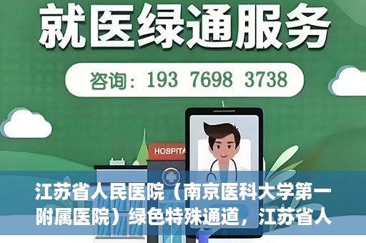 江苏省人民医院（南京医科大学第一附属医院）绿色特殊通道，江苏省人民医院绿色特殊通道，健康守护的快捷通道