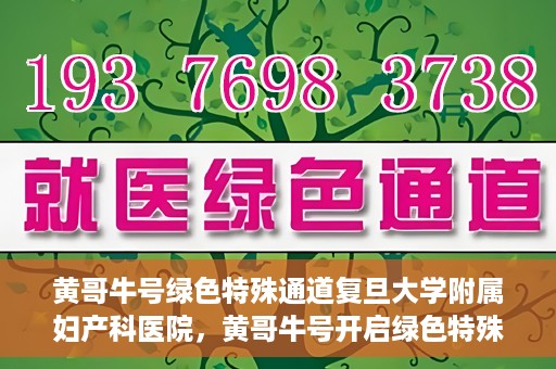 黄哥牛号绿色特殊通道复旦大学附属妇产科医院，黄哥牛号开启绿色特殊通道，复旦大学附属妇产科医院助力健康新篇章