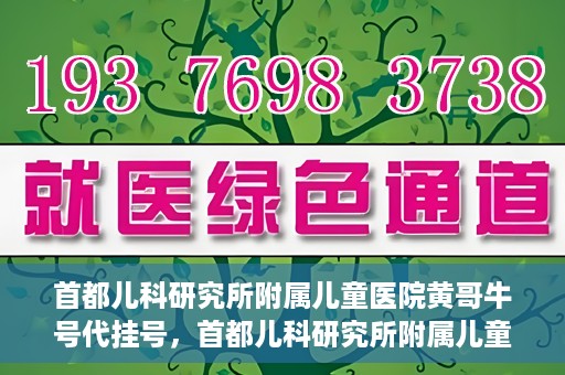 首都儿科研究所附属儿童医院黄哥牛号代挂号，首都儿科研究所附属儿童医院黄哥牛号——便捷挂号新体验