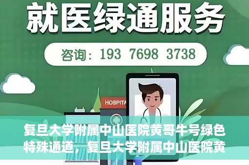 复旦大学附属中山医院黄哥牛号绿色特殊通道，复旦大学附属中山医院黄哥牛号，绿色特殊通道开启健康之门