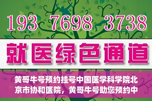 黄哥牛号预约挂号中国医学科学院北京市协和医院，黄哥牛号助您预约中国医学科学院北京市协和医院专家号