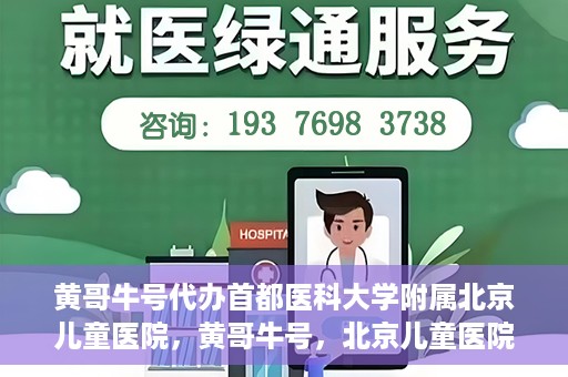黄哥牛号代办首都医科大学附属北京儿童医院，黄哥牛号，北京儿童医院代办服务详解