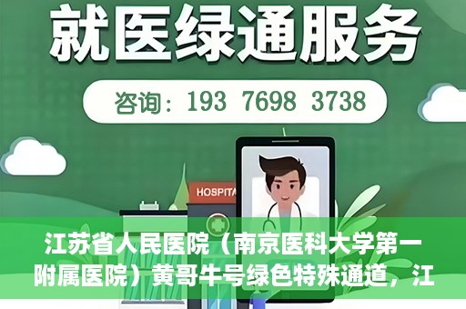 江苏省人民医院（南京医科大学第一附属医院）黄哥牛号绿色特殊通道，江苏省人民医院绿色特殊通道，黄哥牛号的医疗速度与温情服务
