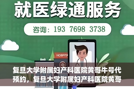 复旦大学附属妇产科医院黄哥牛号代预约，复旦大学附属妇产科医院黄哥预约挂号服务启动
