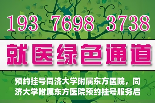 预约挂号同济大学附属东方医院，同济大学附属东方医院预约挂号服务启动