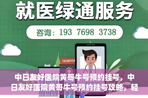 中日友好医院黄哥牛号预约挂号，中日友好医院黄哥牛号预约挂号攻略，轻松挂号，健康无忧！