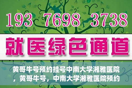 黄哥牛号预约挂号中南大学湘雅医院，黄哥牛号，中南大学湘雅医院预约挂号攻略