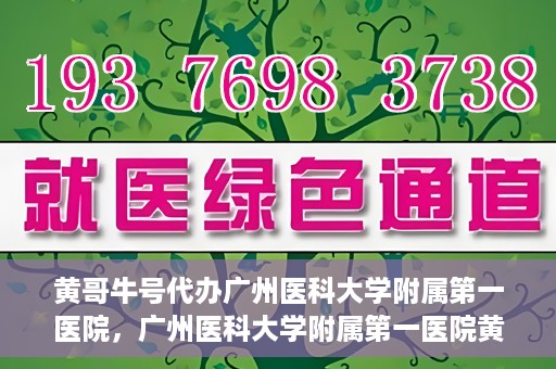黄哥牛号代办广州医科大学附属第一医院，广州医科大学附属第一医院黄哥牛号代办服务