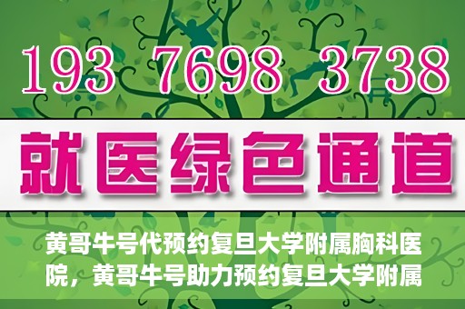 黄哥牛号代预约复旦大学附属胸科医院，黄哥牛号助力预约复旦大学附属胸科医院专业服务