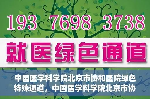 中国医学科学院北京市协和医院绿色特殊通道，中国医学科学院北京市协和医院，绿色特殊通道开启健康之门