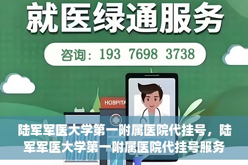 陆军军医大学第一附属医院代挂号，陆军军医大学第一附属医院代挂号服务详解