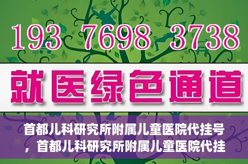首都儿科研究所附属儿童医院代挂号，首都儿科研究所附属儿童医院代挂号服务详解