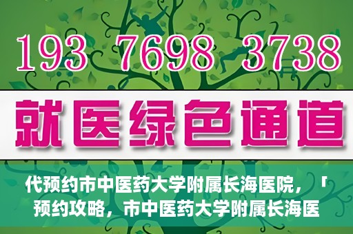 代预约市中医药大学附属长海医院，「预约攻略，市中医药大学附属长海医院直达通道」