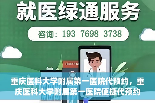 重庆医科大学附属第一医院代预约，重庆医科大学附属第一医院便捷代预约服务
