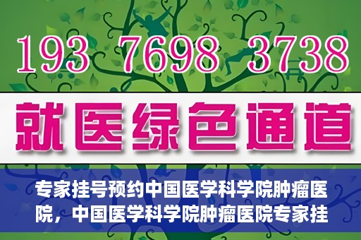 专家挂号预约中国医学科学院肿瘤医院，中国医学科学院肿瘤医院专家挂号预约指南