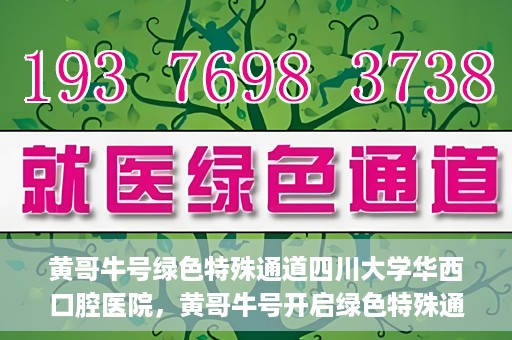 黄哥牛号绿色特殊通道四川大学华西口腔医院，黄哥牛号开启绿色特殊通道，四川大学华西口腔医院倾力支持