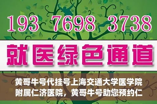 黄哥牛号代挂号上海交通大学医学院附属仁济医院，黄哥牛号助您预约仁济医院——上海交通大学医学院附属仁济医院代挂号服务