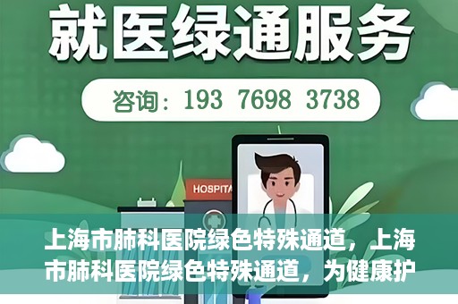 上海市肺科医院绿色特殊通道，上海市肺科医院绿色特殊通道，为健康护航的紧急通道
