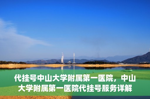代挂号中山大学附属第一医院，中山大学附属第一医院代挂号服务详解