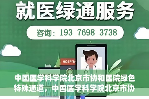 中国医学科学院北京市协和医院绿色特殊通道，中国医学科学院北京市协和医院，绿色特殊通道开启健康之门