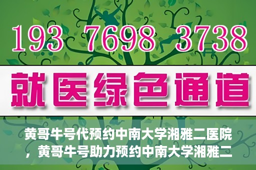 黄哥牛号代预约中南大学湘雅二医院，黄哥牛号助力预约中南大学湘雅二医院专家号