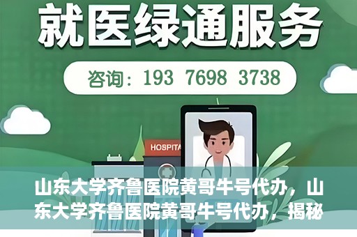 山东大学齐鲁医院黄哥牛号代办，山东大学齐鲁医院黄哥牛号代办，揭秘背后的故事与真相