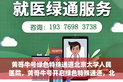 黄哥牛号绿色特殊通道北京大学人民医院，黄哥牛号开启绿色特殊通道，北京大学人民医院创新实践